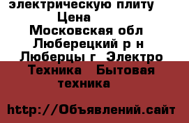 электрическую плиту Beko › Цена ­ 7 000 - Московская обл., Люберецкий р-н, Люберцы г. Электро-Техника » Бытовая техника   